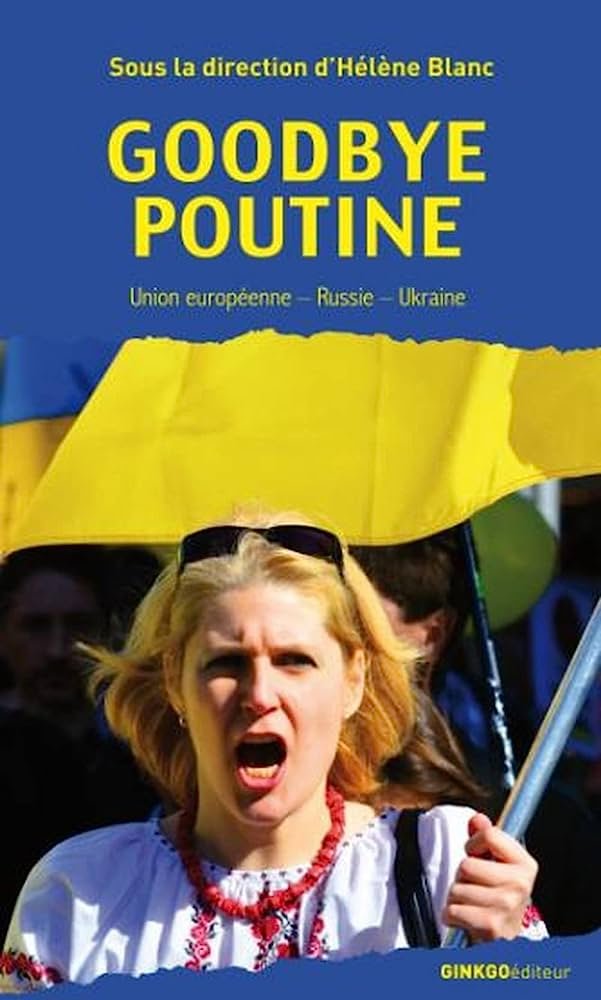 Hélène Blanc - Goodbye Poutine : Union européenne, Russie, Ukraine