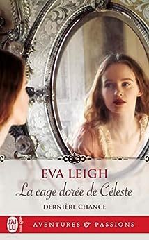 Eva Leigh - Dernière chance, Tome 1 : La cage dorée de Céleste
