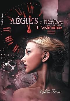 Ophélie Leroux - Aegius : l'héritage, tome 1 : Vision Nocturne