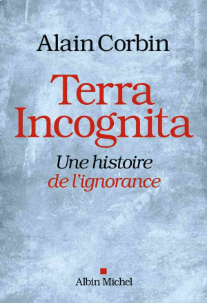 Alain Corbin – Terra Incognita: Une histoire de l’ignorance