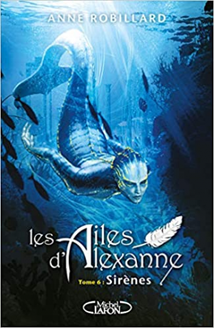 Anne Robillard – Les ailes d’Alexanne, tome 6 : Sirènes