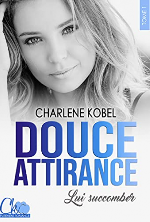 Charlene Kobel – Douce attirance, Tome 1 : Lui succomber