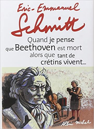 Eric-Emmanuel Schmitt – Quand Je Pense Que Beethoven Est Mort Alors Que Tant De Crétins Vivent