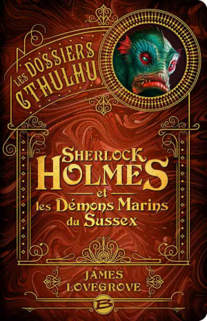 James Lovegrove – Les Dossiers Cthulhu, Tome 3 : Sherlock Holmes et les démons marins du Sussex