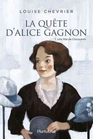 Louise Chevrier – La quête d’Alice Gagnon – Tome 1: Une fille de Chicoutimi