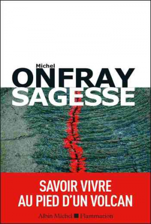 Michel Onfray – Sagesse: Savoir vivre au pied d’un volcan