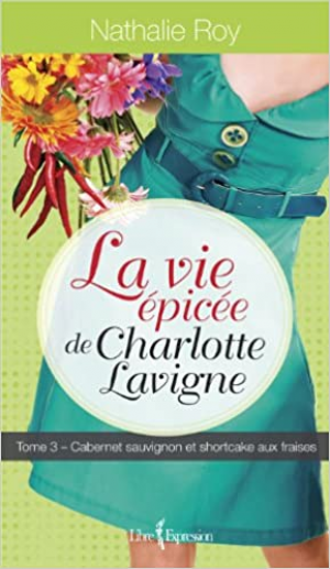 Nathalie Roy – La vie épicée de Charlotte Lavigne, tome 3 : Cabernet sauvignon et shortcake aux fraises