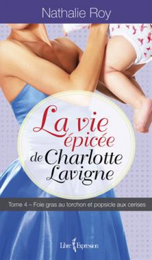 Nathalie Roy – La Vie épicée de Charlotte Lavigne, tome 4 : Foie gras au torchon et popsicle aux cerises
