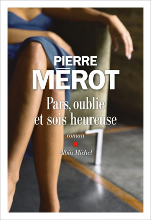 Pierre Mérot – Pars, oublie et sois heureuse